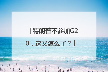 特朗普不参加G20，这又怎么了？