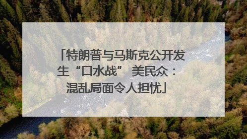 特朗普与马斯克公开发生“口水战” 美民众：混乱局面令人担忧