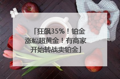 狂飙35%！铂金涨幅超黄金！有商家开始转战卖铂金