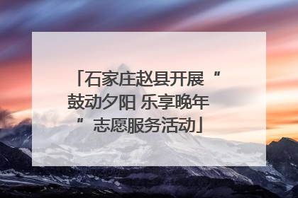 石家庄赵县开展“鼓动夕阳 乐享晚年”志愿服务活动