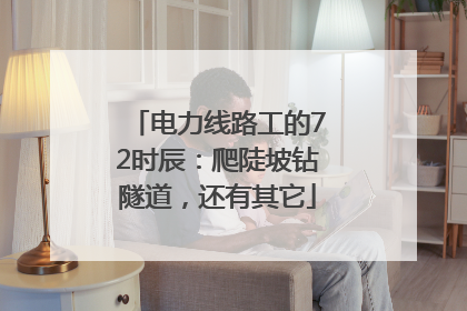 电力线路工的72时辰：爬陡坡钻隧道，还有其它