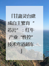 甘肃灵台建成自主繁育“芯片”：红牛产业“性控”技术弯道超车