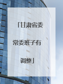 甘肃省委常委班子有调整