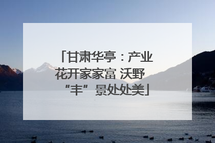 甘肃华亭：产业花开家家富 沃野“丰”景处处美