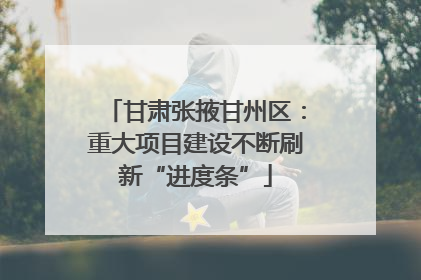 甘肃张掖甘州区：重大项目建设不断刷新“进度条”
