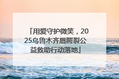 用爱守护微笑，2025乌鲁木齐唇腭裂公益救助行动落地