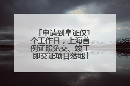 申请到拿证仅1个工作日，上海首例证照免交、竣工即交证项目落地