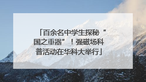 百余名中学生探秘“国之重器”！强磁场科普活动在华科大举行