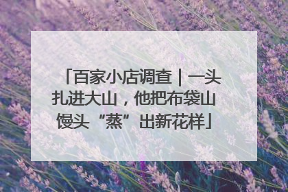 百家小店调查｜一头扎进大山，他把布袋山馒头“蒸”出新花样