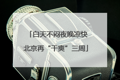 白天不闷夜晚凉快 北京再“干爽”三周