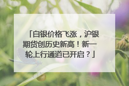 白银价格飞涨，沪银期货创历史新高！新一轮上行通道已开启？