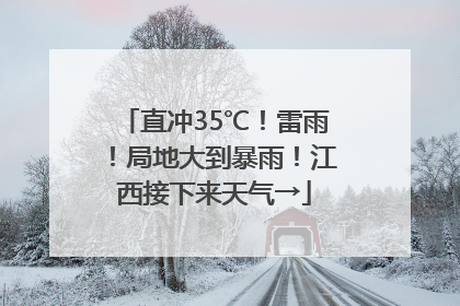 直冲35℃！雷雨！局地大到暴雨！江西接下来天气→