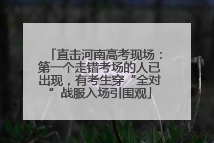 直击河南高考现场：第一个走错考场的人已出现，有考生穿“全对”战服入场引围观