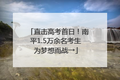 直击高考首日！南平1.5万余名考生为梦想而战→