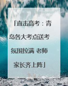 直击高考：青岛各大考点送考氛围拉满 老师家长齐上阵