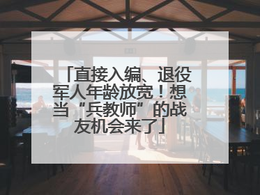 直接入编、退役军人年龄放宽！想当“兵教师”的战友机会来了