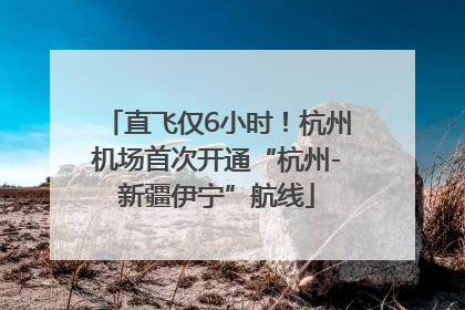 直飞仅6小时！杭州机场首次开通“杭州-新疆伊宁”航线
