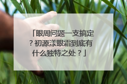 眼周问题一支搞定？初源漾眼霜到底有什么独特之处？