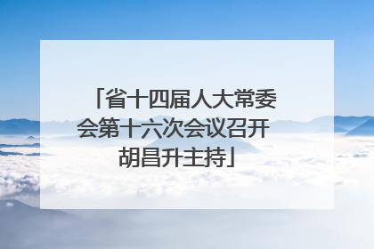 省十四届人大常委会第十六次会议召开 胡昌升主持