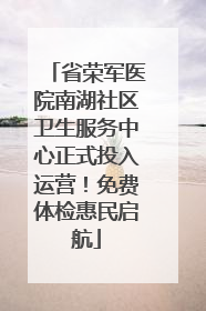 省荣军医院南湖社区卫生服务中心正式投入运营！免费体检惠民启航