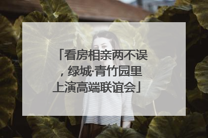 看房相亲两不误，绿城·青竹园里上演高端联谊会