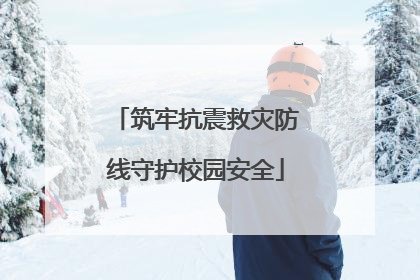 筑牢抗震救灾防线守护校园安全