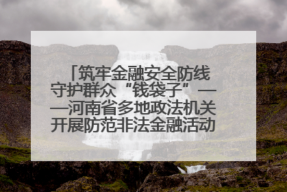 筑牢金融安全防线 守护群众“钱袋子”——河南省多地政法机关开展防范非法金融活动普法宣传活动
