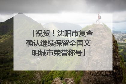 祝贺！沈阳市复查确认继续保留全国文明城市荣誉称号
