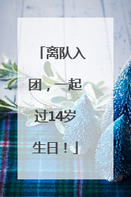离队入团，一起过14岁生日！