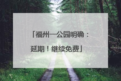 福州一公园明确：延期！继续免费