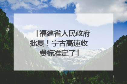 福建省人民政府批复！宁古高速收费标准定了