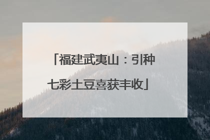 福建武夷山：引种七彩土豆喜获丰收