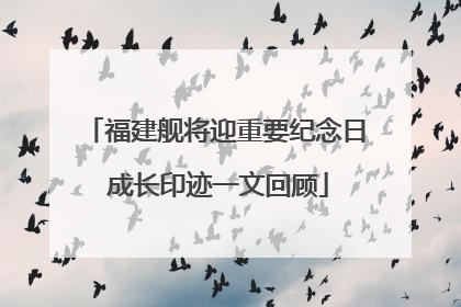 福建舰将迎重要纪念日 成长印迹一文回顾