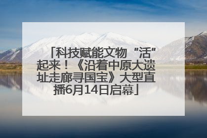 科技赋能文物“活”起来！《沿着中原大遗址走廊寻国宝》大型直播6月14日启幕