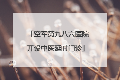 空军第九八六医院开设中医延时门诊