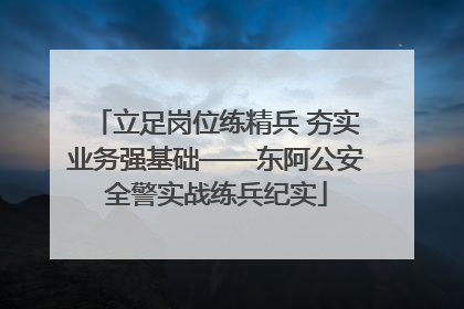 立足岗位练精兵 夯实业务强基础——东阿公安全警实战练兵纪实