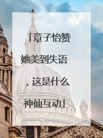 章子怡赞她美到失语，这是什么神仙互动