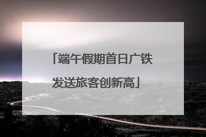 端午假期首日广铁发送旅客创新高