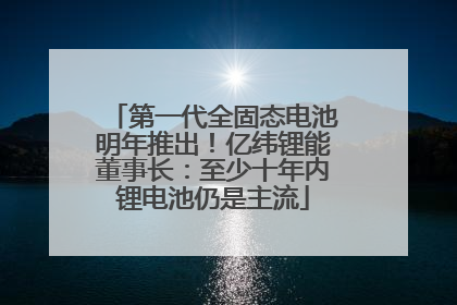 第一代全固态电池明年推出！亿纬锂能董事长：至少十年内锂电池仍是主流