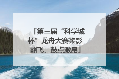 第三届“科学城杯”龙舟大赛桨影翻飞、鼓点激昂