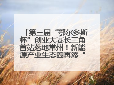 第三届“鄂尔多斯杯”创业大赛长三角首站落地常州！新能源产业生态圈再添“强链接”