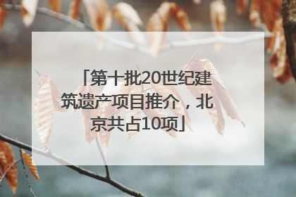 第十批20世纪建筑遗产项目推介，北京共占10项