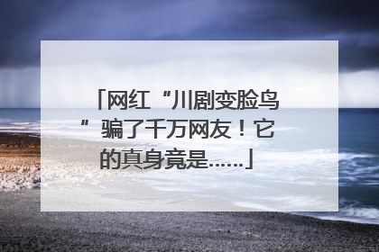 网红“川剧变脸鸟”骗了千万网友！它的真身竟是……