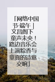 网络中国节·端午｜文昌阁下 童声未央！路边音乐会上演粽香与童真的诗意交响