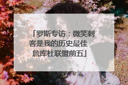 罗斯专访：微笑刺客是我的历史最佳 詹库杜联盟前五