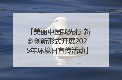 美丽中国我先行 新乡创新形式开展2025年环境日宣传活动