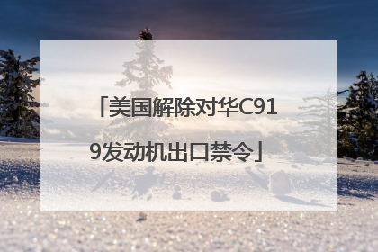美国解除对华C919发动机出口禁令