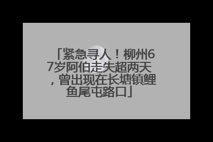 紧急寻人！柳州67岁阿伯走失超两天，曾出现在长塘镇鲤鱼尾屯路口
