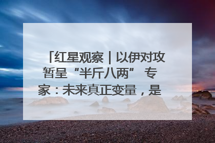 红星观察｜以伊对攻暂呈“半斤八两” 专家：未来真正变量，是美国是否进一步介入