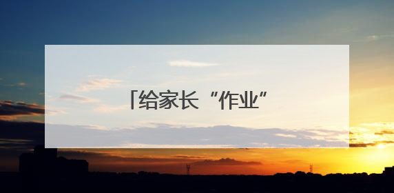 给家长“作业”减负，“甩锅式教育”该休矣！